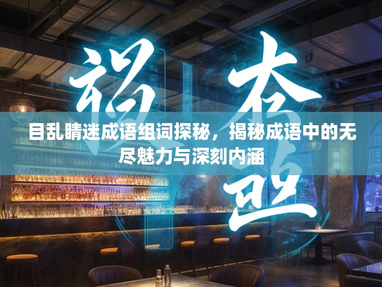 目乱睛迷成语组词探秘，揭秘成语中的无尽魅力与深刻内涵
