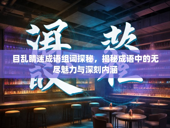 目乱睛迷成语组词探秘，揭秘成语中的无尽魅力与深刻内涵