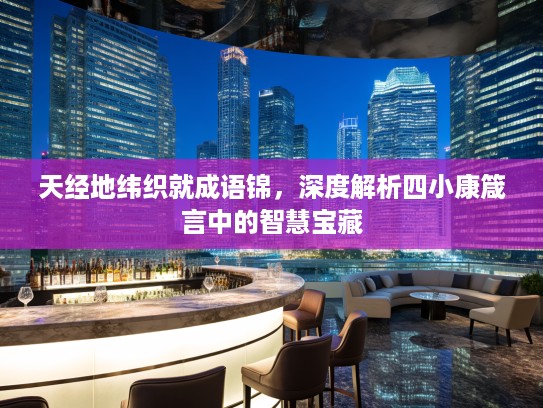 天经地纬织就成语锦，深度解析四小康箴言中的智慧宝藏