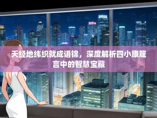 天经地纬织就成语锦，深度解析四小康箴言中的智慧宝藏