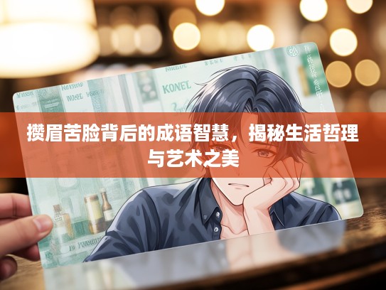 攒眉苦脸背后的成语智慧，揭秘生活哲理与艺术之美