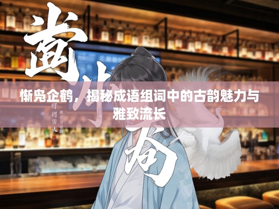 惭凫企鹤，揭秘成语组词中的古韵魅力与雅致流长