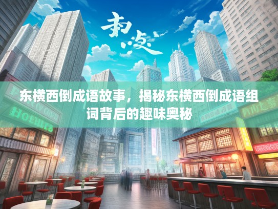 东横西倒成语故事，揭秘东横西倒成语组词背后的趣味奥秘