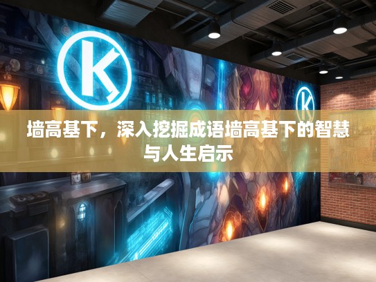 墙高基下，深入挖掘成语墙高基下的智慧与人生启示