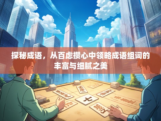 探秘成语，从百虑攒心中领略成语组词的丰富与细腻之美