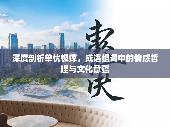 深度剖析单忧极瘁，成语组词中的情感哲理与文化意蕴
