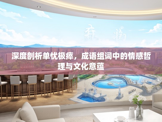 深度剖析单忧极瘁，成语组词中的情感哲理与文化意蕴