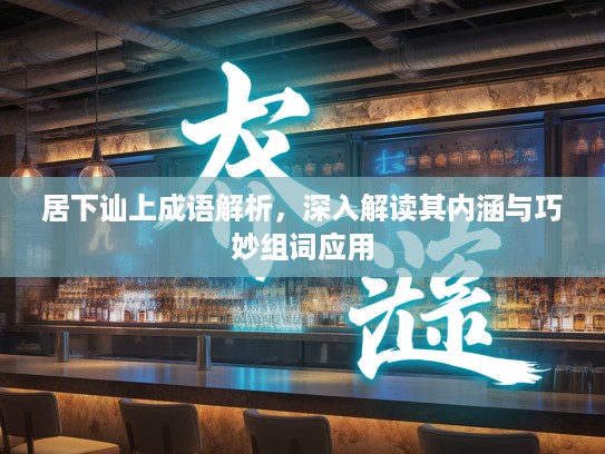 居下讪上成语解析，深入解读其内涵与巧妙组词应用