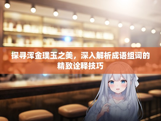 探寻浑金璞玉之美，深入解析成语组词的精致诠释技巧