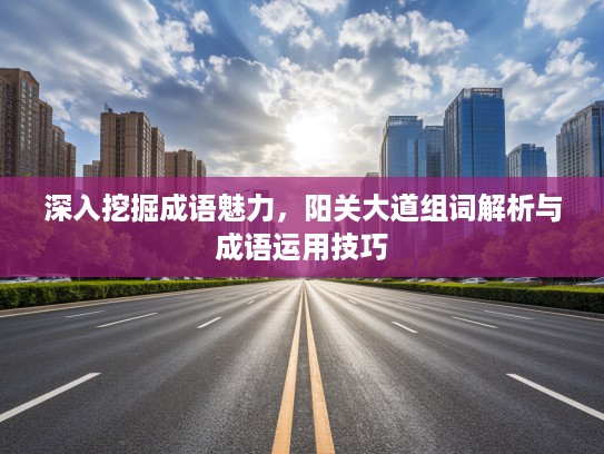 深入挖掘成语魅力，阳关大道组词解析与成语运用技巧