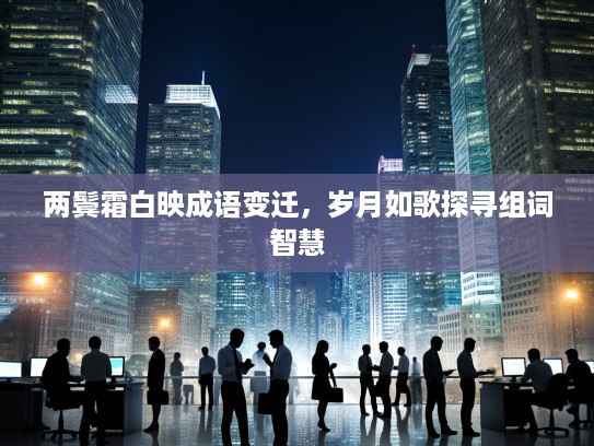 两鬓霜白映成语变迁，岁月如歌探寻组词智慧