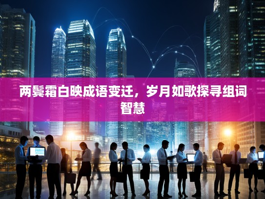 两鬓霜白映成语变迁，岁月如歌探寻组词智慧