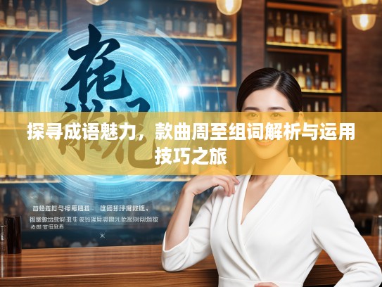 探寻成语魅力，款曲周至组词解析与运用技巧之旅