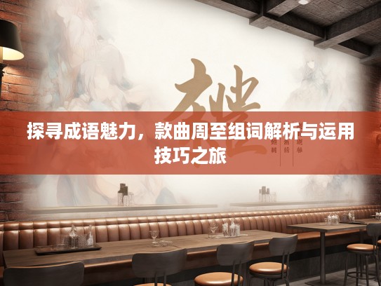 探寻成语魅力，款曲周至组词解析与运用技巧之旅