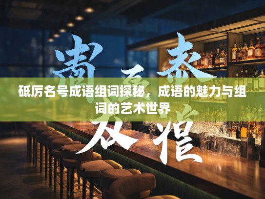 砥厉名号成语组词探秘，成语的魅力与组词的艺术世界