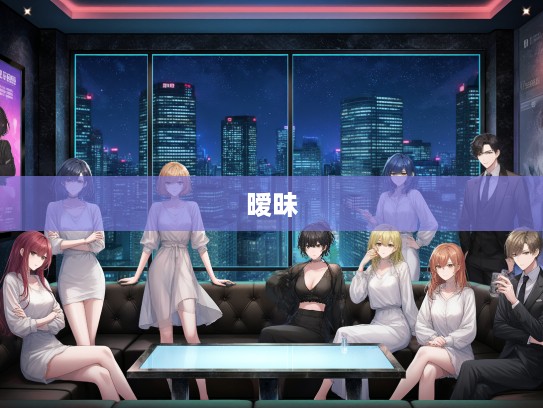 成语组词里的暧昧奥秘,揭秘暧昧不明中的微妙境界 成语组词里的暧昧奥秘,揭秘暧昧不明中的微妙境界