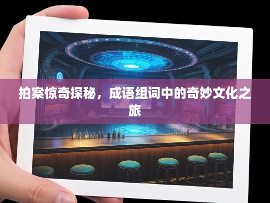 拍案惊奇探秘，成语组词中的奇妙文化之旅