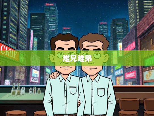 难兄难弟,成语组词中的情感纽带与人生智慧解析 难兄难弟,成语组词中的情感纽带与人生智慧解析