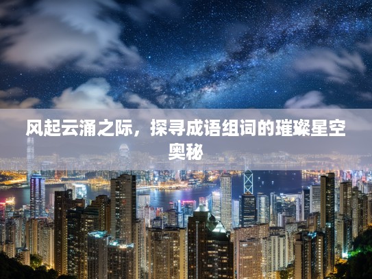 风起云涌之际,探寻成语组词的璀璨星空奥秘 风起云涌之际,探寻成语组词的璀璨星空奥秘