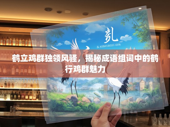 鹤立鸡群独领风骚,揭秘成语组词中的鹤行鸡群魅力 鹤立鸡群独领风骚,揭秘成语组词中的鹤行鸡群魅力