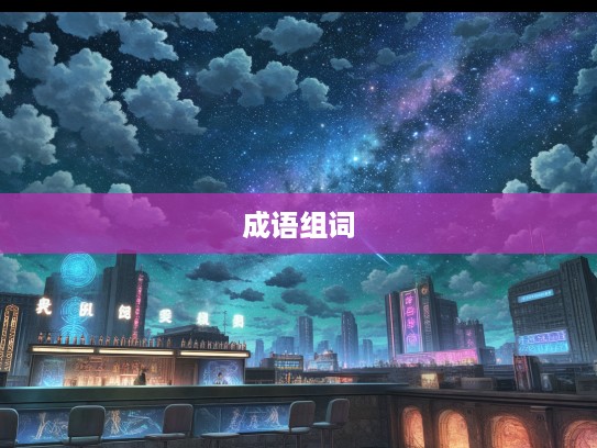 风起云涌之际,探寻成语组词的璀璨星空奥秘 风起云涌之际,探寻成语组词的璀璨星空奥秘