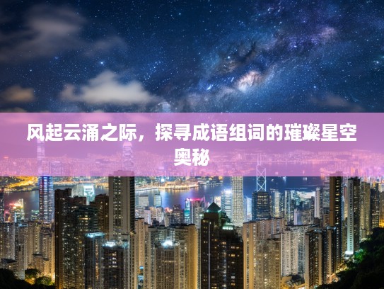 风起云涌之际,探寻成语组词的璀璨星空奥秘 风起云涌之际,探寻成语组词的璀璨星空奥秘