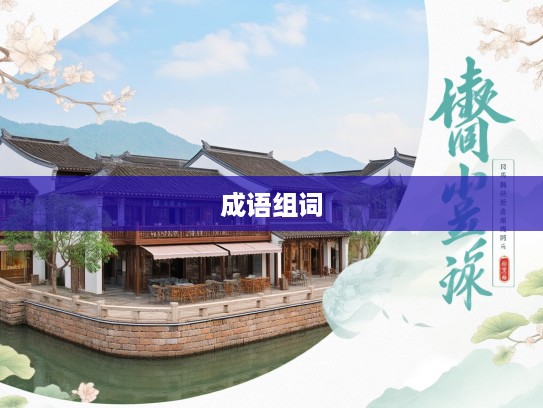 古貌古心成语探秘，深度解析成语组词的古韵韵味