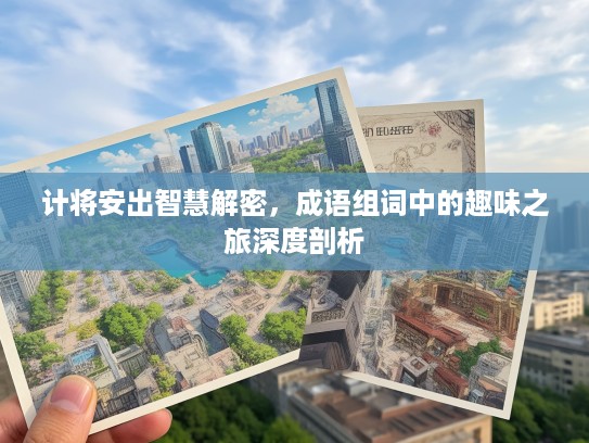 计将安出智慧解密,成语组词中的趣味之旅深度剖析 计将安出智慧解密,成语组词中的趣味之旅深度剖析