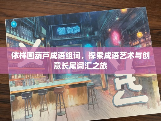 依样画葫芦成语组词，探索成语艺术与创意长尾词汇之旅