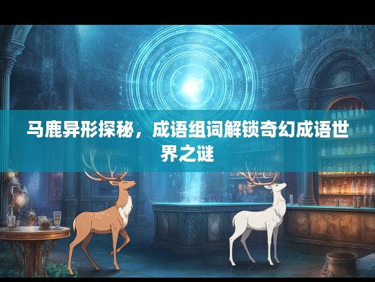 马鹿异形探秘，成语组词解锁奇幻成语世界之谜