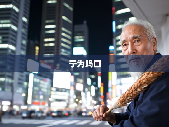 坚守本心，宁为鸡口胜过凤尾，成语组词‘宁为鸡口，不为凤尾’的人生智慧启示