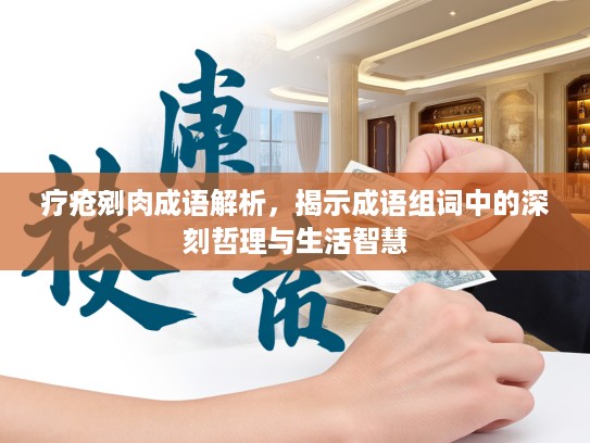 疗疮剜肉成语解析，揭示成语组词中的深刻哲理与生活智慧