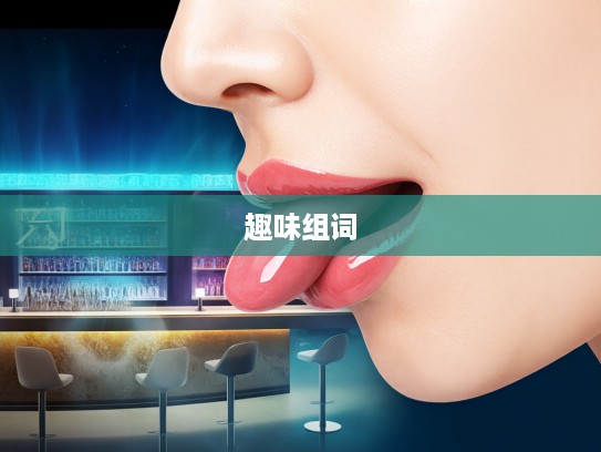 膏唇试舌成语探秘，趣味组词游戏中的智慧之旅