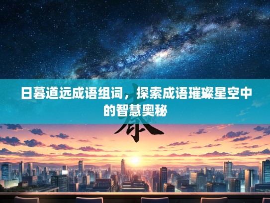 日暮道远成语组词，探索成语璀璨星空中的智慧奥秘