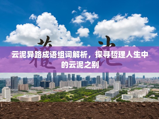 云泥异路成语组词解析，探寻哲理人生中的云泥之别