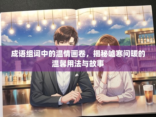 成语组词中的温情画卷，揭秘嘘寒问暖的温馨用法与故事