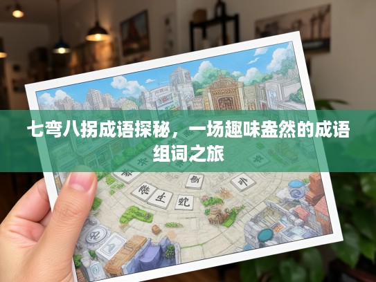 七弯八拐成语探秘,一场趣味盎然的成语组词之旅 七弯八拐成语探秘,一场趣味盎然的成语组词之旅