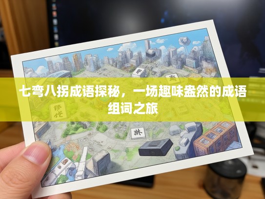 七弯八拐成语探秘,一场趣味盎然的成语组词之旅 七弯八拐成语探秘,一场趣味盎然的成语组词之旅