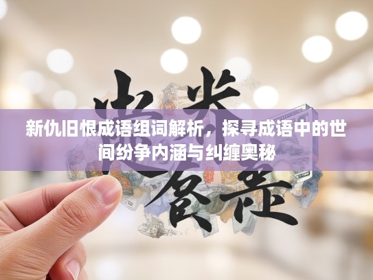 新仇旧恨成语组词解析,探寻成语中的世间纷争内涵与纠缠奥秘 新仇旧恨成语组词解析,探寻成语中的世间纷争内涵与纠缠奥秘