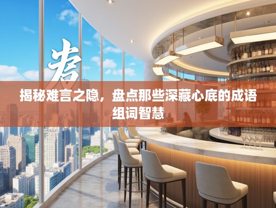 揭秘难言之隐，盘点那些深藏心底的成语组词智慧