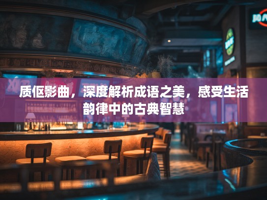 质伛影曲,深度解析成语之美,感受生活韵律中的古典智慧 质伛影曲,深度解析成语之美,感受生活韵律中的古典智慧