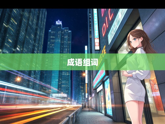 朝发暮至成语探究,跟随时光如梭,解锁成语组词奥秘之旅 朝发暮至成语探究,跟随时光如梭,解锁成语组词奥秘之旅