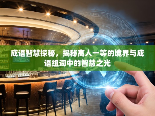 成语智慧探秘,揭秘高人一等的境界与成语组词中的智慧之光 成语智慧探秘,揭秘高人一等的境界与成语组词中的智慧之光