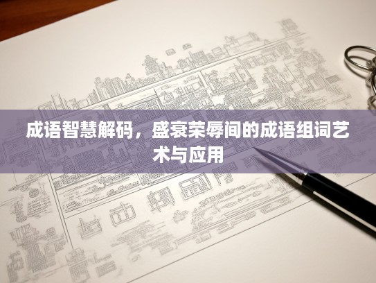 成语智慧解码,盛衰荣辱间的成语组词艺术与应用 成语智慧解码,盛衰荣辱间的成语组词艺术与应用