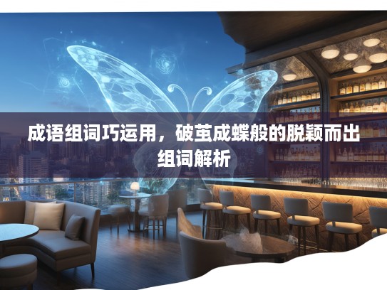 成语组词巧运用,破茧成蝶般的脱颖而出组词解析 成语组词巧运用,破茧成蝶般的脱颖而出组词解析