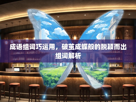 成语组词巧运用,破茧成蝶般的脱颖而出组词解析 成语组词巧运用,破茧成蝶般的脱颖而出组词解析