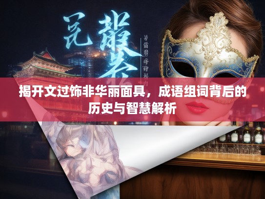 揭开文过饰非华丽面具，成语组词背后的历史与智慧解析