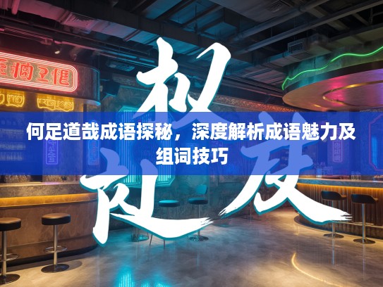 何足道哉成语探秘，深度解析成语魅力及组词技巧