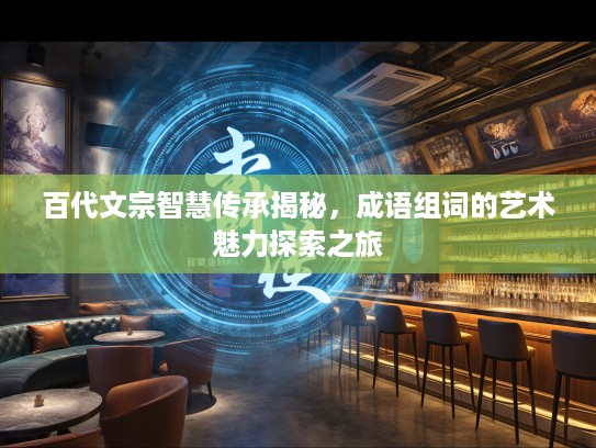 百代文宗智慧传承揭秘,成语组词的艺术魅力探索之旅 百代文宗智慧传承揭秘,成语组词的艺术魅力探索之旅