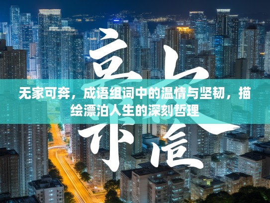 无家可奔,成语组词中的温情与坚韧,描绘漂泊人生的深刻哲理 无家可奔,成语组词中的温情与坚韧,描绘漂泊人生的深刻哲理